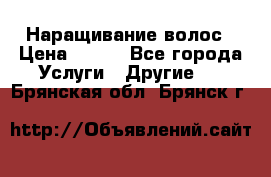Наращивание волос › Цена ­ 500 - Все города Услуги » Другие   . Брянская обл.,Брянск г.